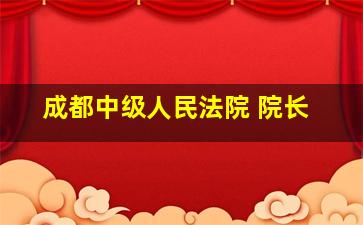 成都中级人民法院 院长